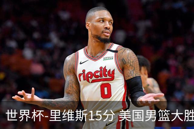 世界杯-里维斯15分 美国男篮大胜希腊提前晋级