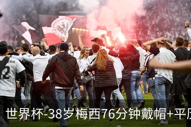 世界杯-38岁梅西76分钟戴帽+平历史纪录 阿根廷3-0阿尔及利亚