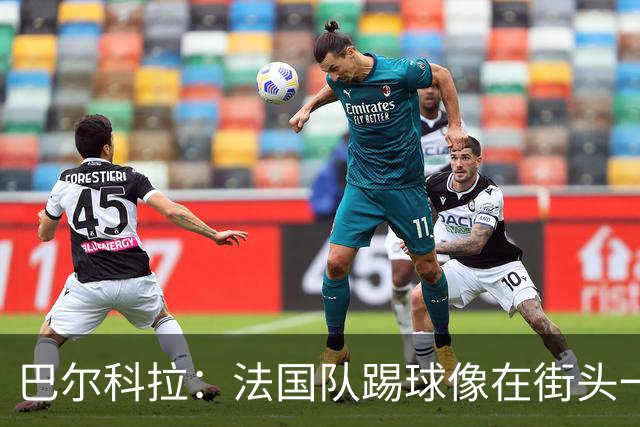 巴尔科拉：法国队踢球像在街头一样自由 姆巴佩到左路我就插中路