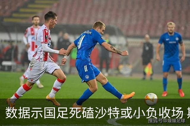 数据示国足死磕沙特或小负收场 期待平局奇迹