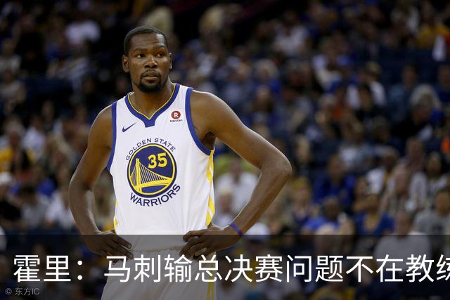 霍里：马刺输总决赛问题不在教练 击败雷霆球员像耗尽了所有能量