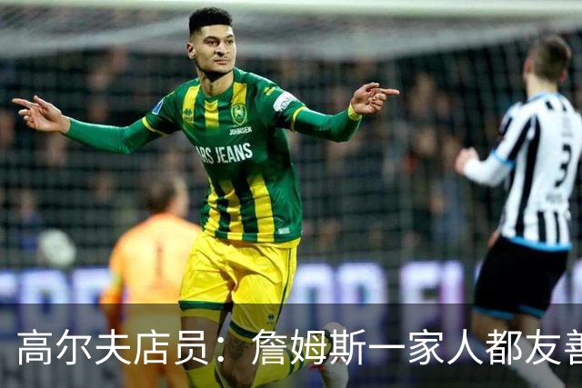 高尔夫店员：詹姆斯一家人都友善随和 最后是老詹吩咐布朗尼结账