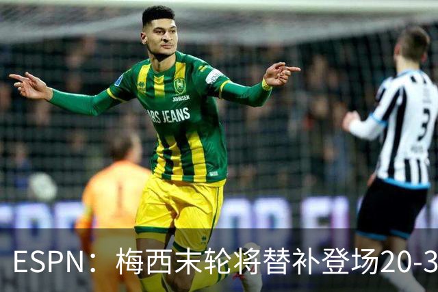 ESPN：梅西末轮将替补登场20-30分钟 不是为扩大纪录而是保持状态