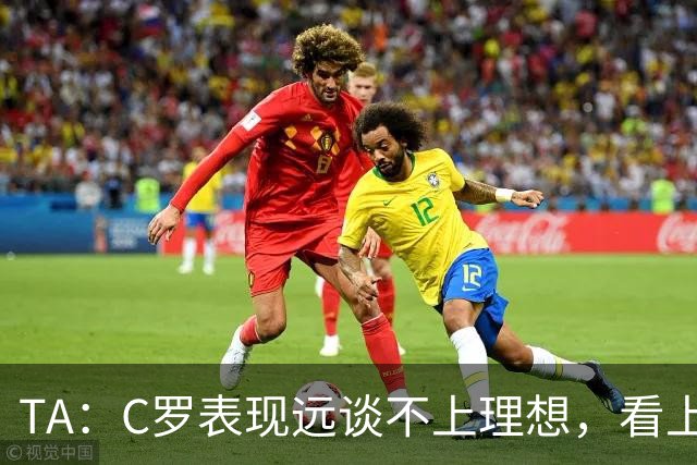 TA：C罗表现远谈不上理想，看上去是41岁的人在努力对抗时间